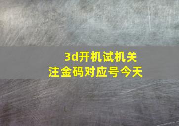 3d开机试机关注金码对应号今天