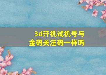 3d开机试机号与金码关注码一样吗