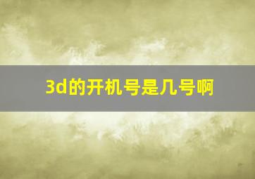 3d的开机号是几号啊