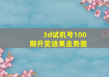 3d试机号100期开奖结果走势图