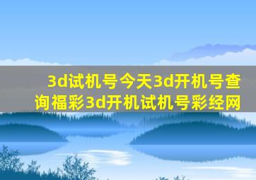 3d试机号今天3d开机号查询福彩3d开机试机号彩经网