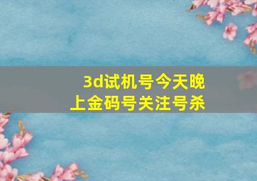 3d试机号今天晚上金码号关注号杀