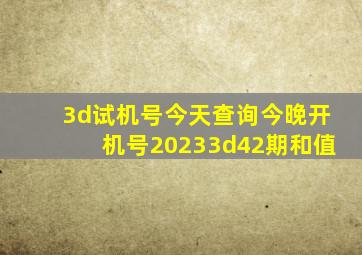 3d试机号今天查询今晚开机号20233d42期和值