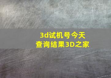 3d试机号今天查询结果3D之家