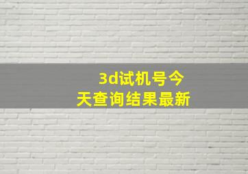 3d试机号今天查询结果最新