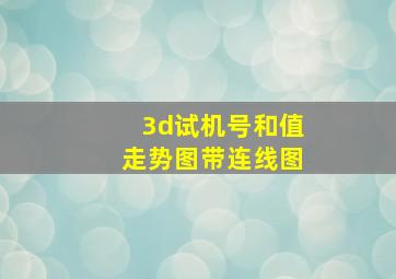 3d试机号和值走势图带连线图