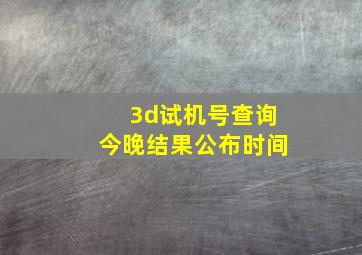 3d试机号查询今晚结果公布时间