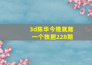 3d陈华今晚就赌一个独胆228期