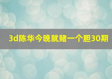 3d陈华今晚就赌一个胆30期