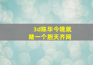 3d陈华今晚就赌一个胆天齐网