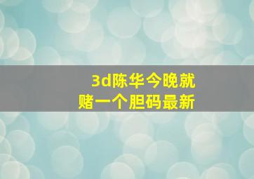 3d陈华今晚就赌一个胆码最新