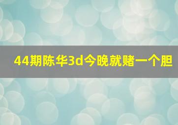 44期陈华3d今晚就赌一个胆