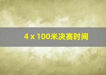 4ⅹ100米决赛时间