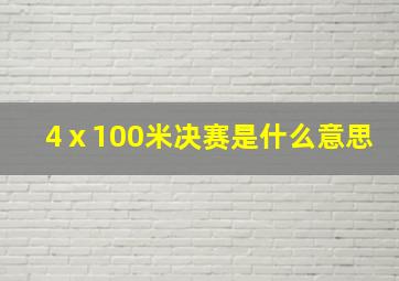 4ⅹ100米决赛是什么意思