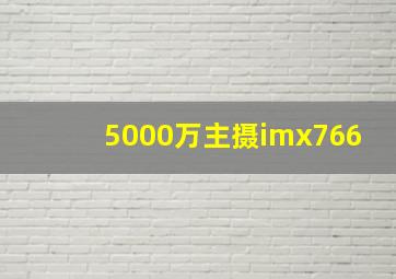 5000万主摄imx766