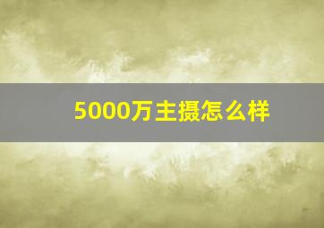 5000万主摄怎么样