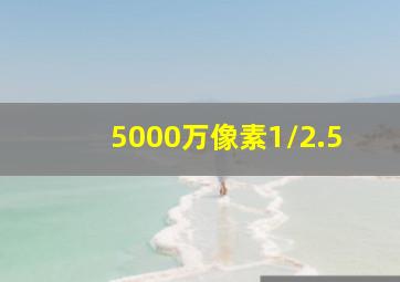 5000万像素1/2.5