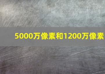 5000万像素和1200万像素