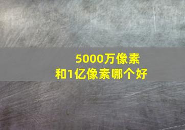 5000万像素和1亿像素哪个好