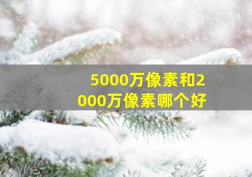 5000万像素和2000万像素哪个好