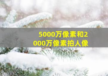 5000万像素和2000万像素拍人像