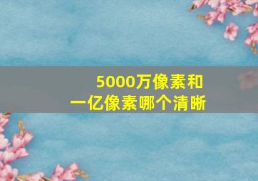 5000万像素和一亿像素哪个清晰