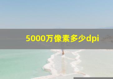 5000万像素多少dpi