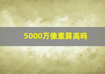 5000万像素算高吗