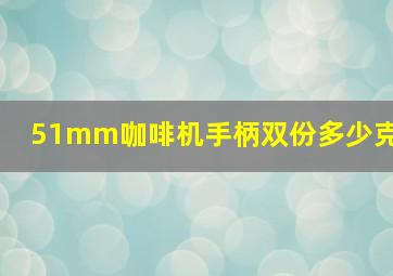 51mm咖啡机手柄双份多少克