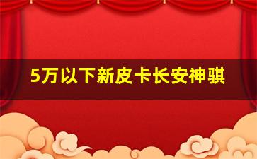 5万以下新皮卡长安神骐