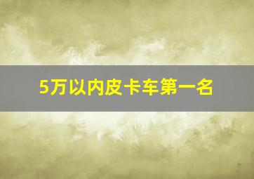 5万以内皮卡车第一名