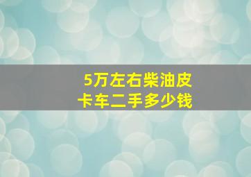 5万左右柴油皮卡车二手多少钱