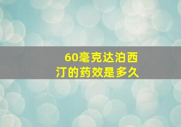 60毫克达泊西汀的药效是多久