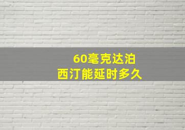 60毫克达泊西汀能延时多久