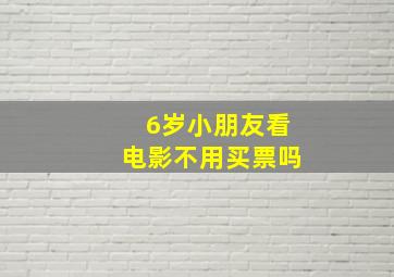 6岁小朋友看电影不用买票吗