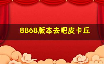 8868版本去吧皮卡丘