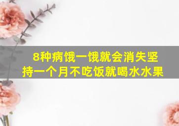 8种病饿一饿就会消失坚持一个月不吃饭就喝水水果