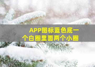 APP图标蓝色底一个白圈里面两个小圈