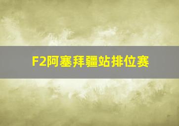 F2阿塞拜疆站排位赛