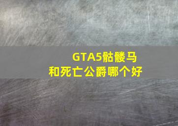 GTA5骷髅马和死亡公爵哪个好