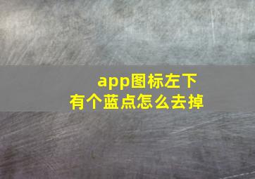 app图标左下有个蓝点怎么去掉