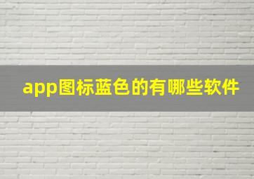 app图标蓝色的有哪些软件