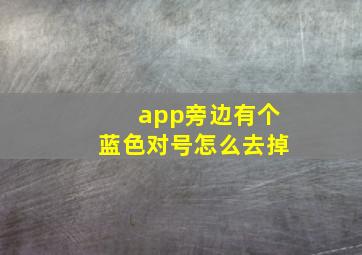 app旁边有个蓝色对号怎么去掉