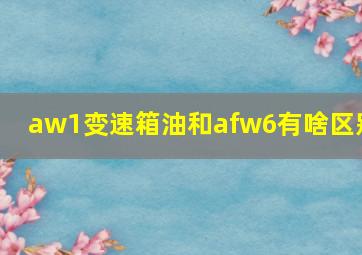 aw1变速箱油和afw6有啥区别