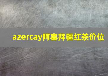 azercay阿塞拜疆红茶价位