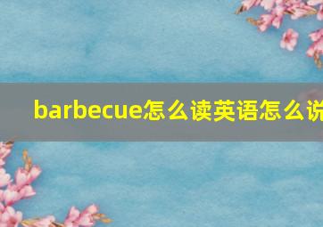 barbecue怎么读英语怎么说