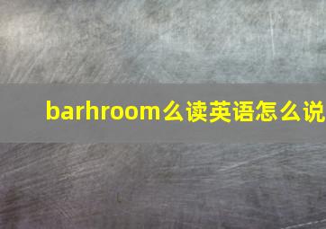 barhroom么读英语怎么说