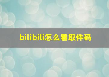 bilibili怎么看取件码