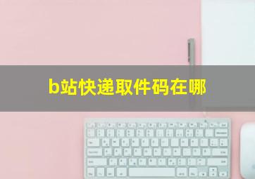 b站快递取件码在哪