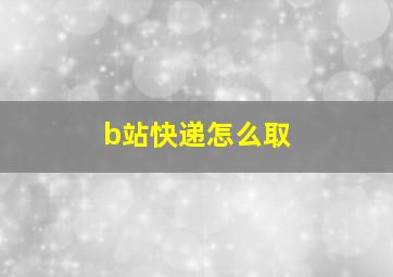 b站快递怎么取